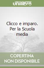 Clicco e imparo. Per la Scuola media libro