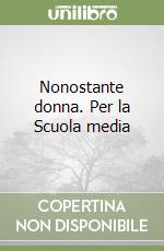 Nonostante donna. Per la Scuola media libro