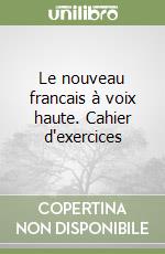 Le nouveau francais à voix haute. Cahier d'exercices