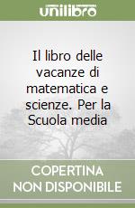 Il libro delle vacanze di matematica e scienze. Per la Scuola media libro