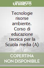 Tecnologie risorse ambiente. Corso di educazione tecnica per la Scuola media (A) libro