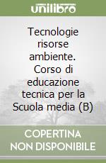 Tecnologie risorse ambiente. Corso di educazione tecnica per la Scuola media (B) libro