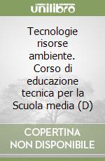 Tecnologie risorse ambiente. Corso di educazione tecnica per la Scuola media (D) libro