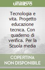 Tecnologia e vita. Progetto educazione tecnica. Con quaderno di verifica. Per la Scuola media libro