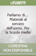 Parliamo di... Materiali al servizio dell'uomo. Per la Scuola media libro