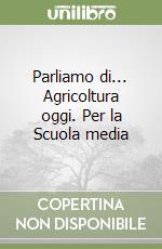 Parliamo di... Agricoltura oggi. Per la Scuola media libro