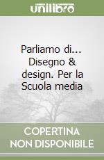 Parliamo di... Disegno & design. Per la Scuola media libro
