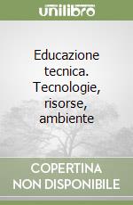 Educazione tecnica. Tecnologie, risorse, ambiente libro