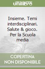 Insieme. Temi interdisciplinari. Salute & gioco. Per la Scuola media libro