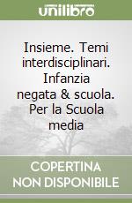 Insieme. Temi interdisciplinari. Infanzia negata & scuola. Per la Scuola media libro