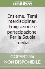 Insieme. Temi interdisciplinari. Emigrazione e partecipazione. Per la Scuola media libro