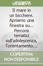 Il mare in un bicchiere. Apriamo una finestra su... Percorsi tematici sull'adolescenza, l'orientamento e le nuove tecnologie. Per la Scuola media libro