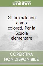 Gli animali non erano colorati. Per la Scuola elementare libro