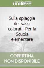 Sulla spiaggia dei sassi colorati. Per la Scuola elementare libro