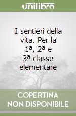 I sentieri della vita. Per la 1ª, 2ª e 3ª classe elementare libro
