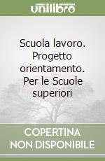 Scuola lavoro. Progetto orientamento. Per le Scuole superiori libro