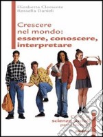 Crescere nel mondo. Essere, conoscere, interpretare. Corso di scienze sociali. Per gli Ist. magistrali libro