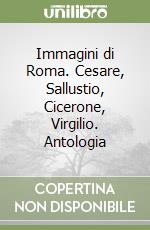 Immagini di Roma. Cesare, Sallustio, Cicerone, Virgilio. Antologia libro