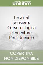 Le ali al pensiero. Corso di logica elementare. Per il triennio libro