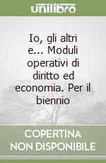 Io, gli altri e... Moduli operativi di diritto ed economia. Per il biennio