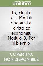 Io, gli altri e... Moduli operativi di diritto ed economia. Modulo B. Per il biennio