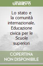 Lo stato e la comunità internazionale. Educazione civica per le Scuole superiori libro