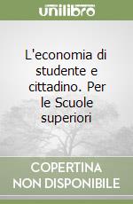 L'economia di studente e cittadino. Per le Scuole superiori libro