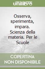 Osserva, sperimenta, impara. Scienza della materia. Per le Scuole