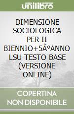 DIMENSIONE SOCIOLOGICA PER II BIENNIO+5Â°ANNO LSU TESTO BASE (VERSIONE ONLINE) libro