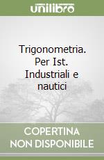Trigonometria. Per Ist. Industriali e nautici libro