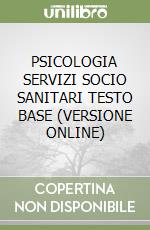 PSICOLOGIA SERVIZI SOCIO SANITARI TESTO BASE (VERSIONE ONLINE) libro