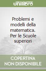 Problemi e modelli della matematica. Per le Scuole superiori libro