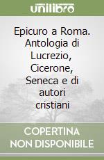 Epicuro a Roma. Antologia di Lucrezio, Cicerone, Seneca e di autori cristiani libro