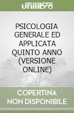 PSICOLOGIA GENERALE ED APPLICATA QUINTO ANNO (VERSIONE ONLINE) libro