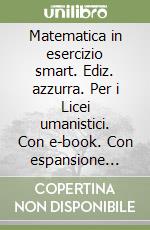 Matematica in esercizio smart. Ediz. azzurra. Per i Licei umanistici. Con e-book. Con espansione online. Vol. 1 libro