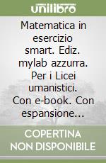 Matematica in esercizio smart. Ediz. mylab azzurra. Per i Licei umanistici. Con e-book. Con espansione online. Vol. 1 libro