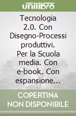 Tecnologia 2.0. Con Disegno-Processi produttivi. Per la Scuola media. Con e-book. Con espansione online