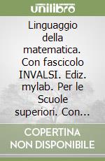 Linguaggio della matematica. Con fascicolo INVALSI. Ediz. mylab. Per le Scuole superiori. Con e-book. Con espansione online. Vol. 1 libro