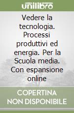 Vedere la tecnologia. Processi produttivi ed energia. Per la Scuola media. Con espansione online libro