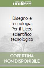 Disegno e tecnologia. Per il Liceo scientifico tecnologico libro