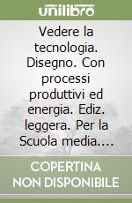 Vedere la tecnologia. Disegno. Con processi produttivi ed energia. Ediz. leggera. Per la Scuola media. Con espansione online libro