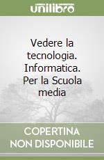 Vedere la tecnologia. Informatica. Per la Scuola media libro