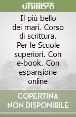 Il più bello dei mari. Corso di scrittura. Per le Scuole superiori. Con e-book. Con espansione online libro