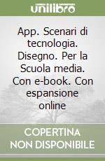 App. Scenari di tecnologia. Disegno. Per la Scuola media. Con e-book. Con espansione online libro