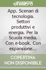 App. Scenari di tecnologia. Settori produttivi e energia. Per la Scuola media. Con e-book. Con espansione online libro