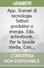 App. Scenari di tecnologia. Settori produttivi e energia. Ediz. activebook. Per la Scuola media. Con e-book. Con espansione online libro