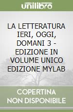 LA LETTERATURA IERI, OGGI, DOMANI 3 - EDIZIONE IN VOLUME UNICO EDIZIONE MYLAB libro