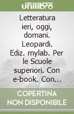 Letteratura ieri, oggi, domani. Leopardi. Ediz. mylab. Per le Scuole superiori. Con e-book. Con espansione online libro