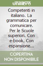 Competenti in italiano. La grammatica per comunicare. Per le Scuole superiori. Con e-book. Con espansione online libro