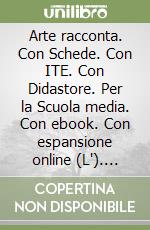 Arte racconta. Con Schede. Con ITE. Con Didastore. Per la Scuola media. Con ebook. Con espansione online (L`). Vol. A-B libro usato